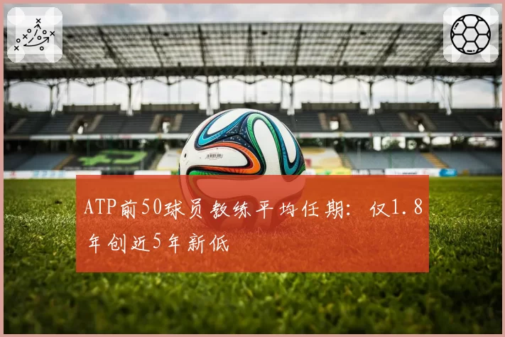 ATP前50球员教练平均任期：仅1.8年创近5年新低
