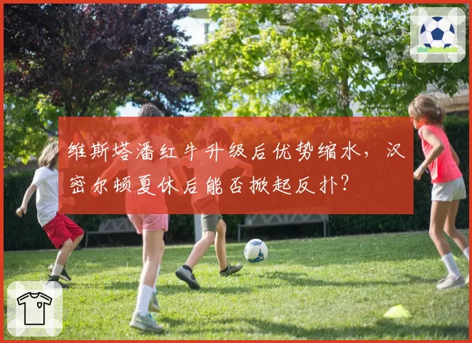 维斯塔潘红牛升级后优势缩水,汉密尔顿夏休后能否掀起反扑?