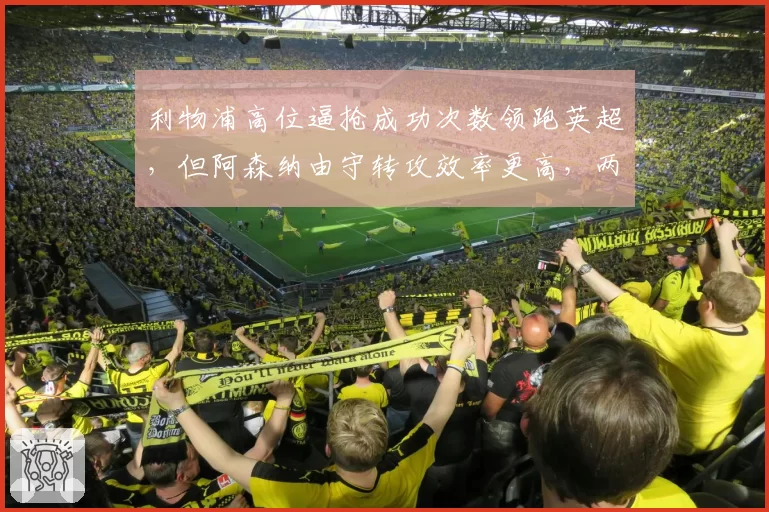 利物浦高位逼抢成功次数领跑英超,但阿森纳由守转攻效率更高,两种体系谁更先进?