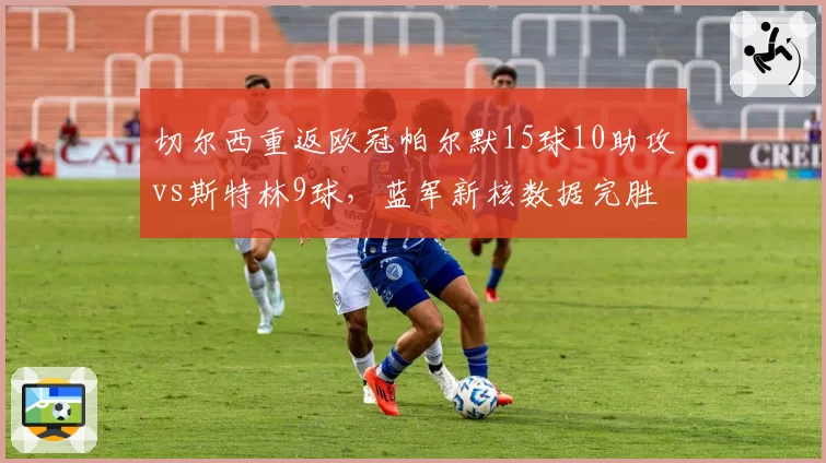 切尔西重返欧冠帕尔默15球10助攻vs斯特林9球，蓝军新核数据完胜
