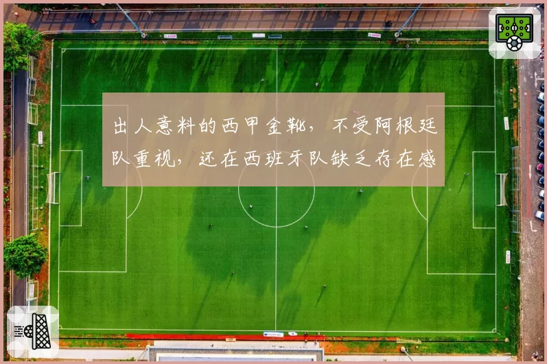 出人意料的西甲金靴,不受阿根廷队重视,还在西班牙队缺乏存在感
