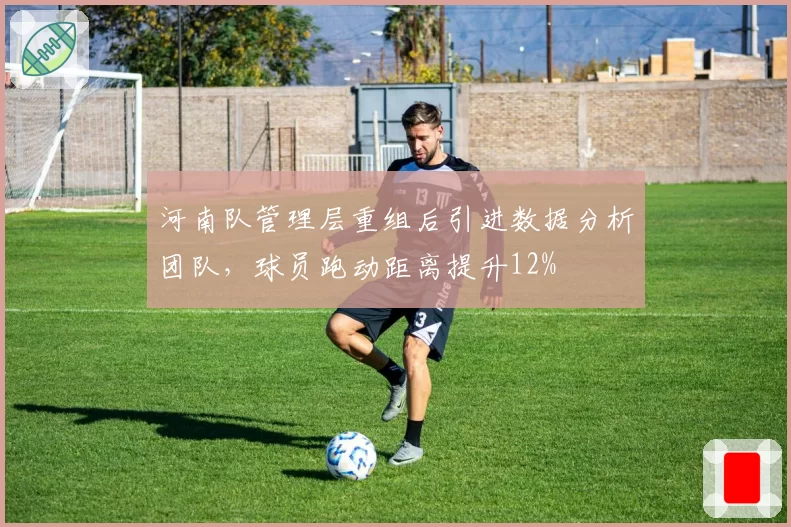 河南队管理层重组后引进数据分析团队,球员跑动距离提升12%