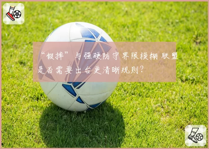 “假摔”与强硬防守界限模糊 联盟是否需要出台更清晰规则？