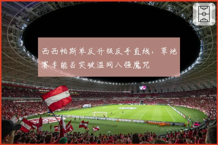 西西帕斯单反升级反手直线,草地赛季能否突破温网八强魔咒