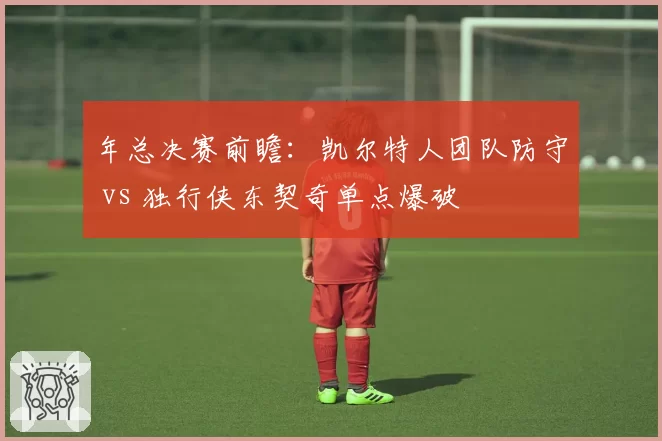 年总决赛前瞻:凯尔特人团队防守 vs 独行侠东契奇单点爆破