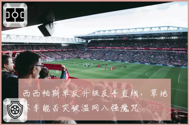 西西帕斯单反升级反手直线,草地赛季能否突破温网八强魔咒
