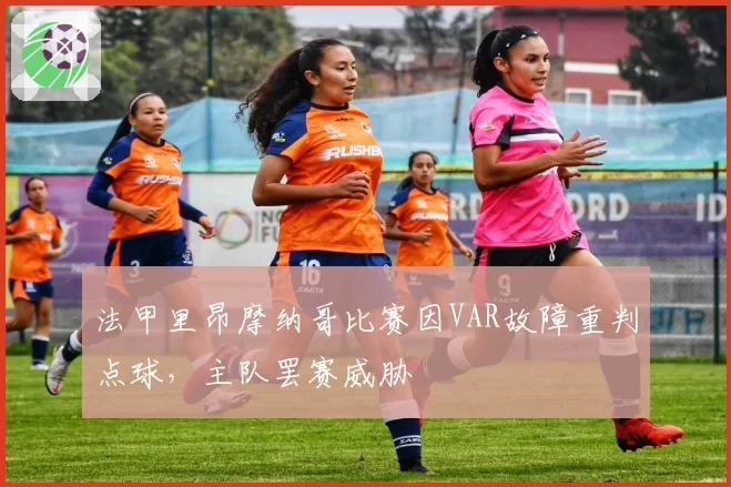 法甲里昂摩纳哥比赛因VAR故障重判点球,主队罢赛威胁
