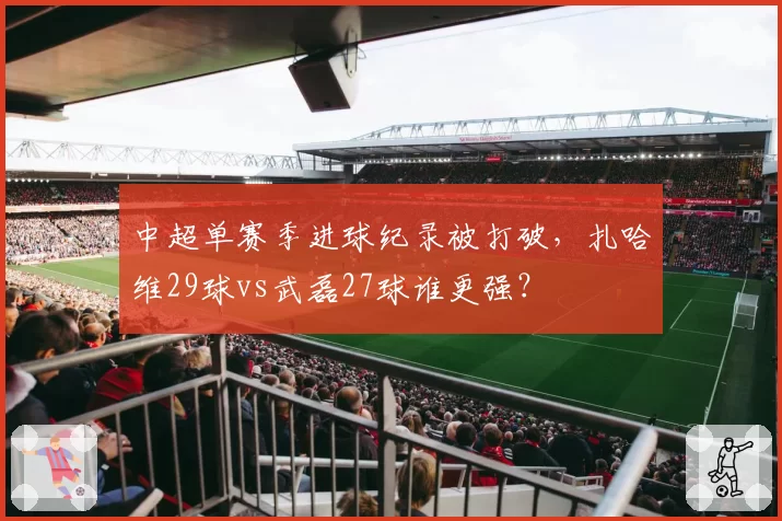 中超单赛季进球纪录被打破,扎哈维29球vs武磊27球谁更强?