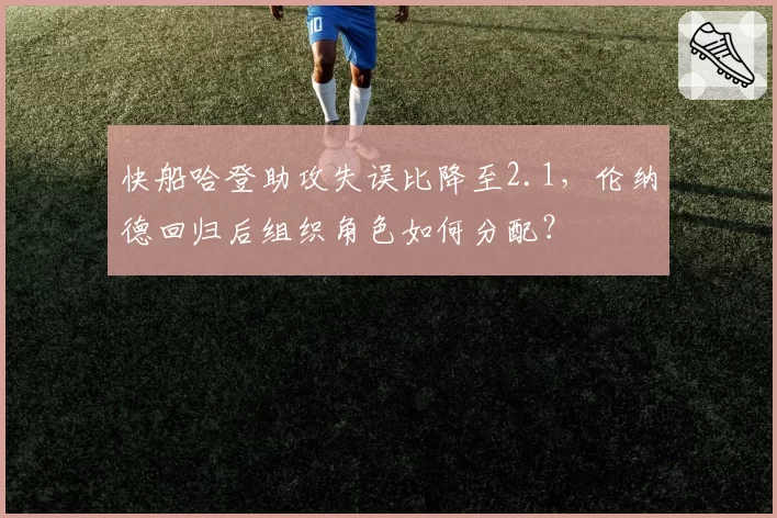 快船哈登助攻失误比降至2.1,伦纳德回归后组织角色如何分配?