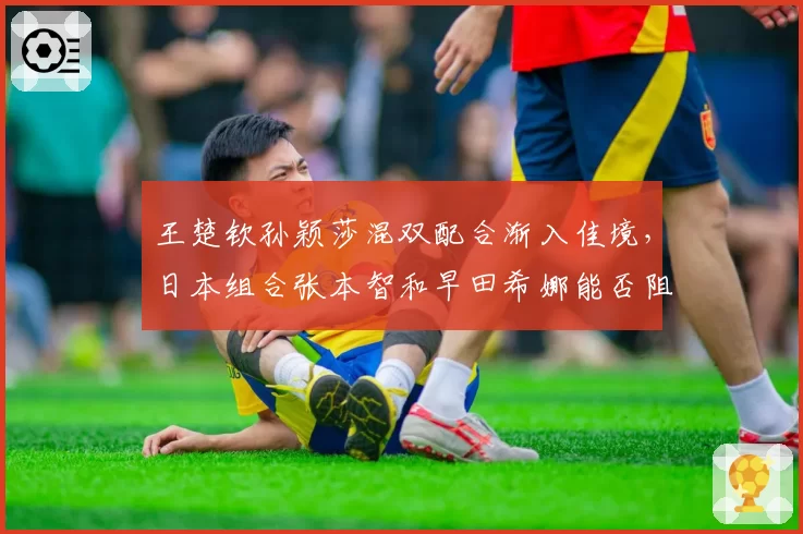 王楚钦孙颖莎混双配合渐入佳境，日本组合张本智和早田希娜能否阻击？