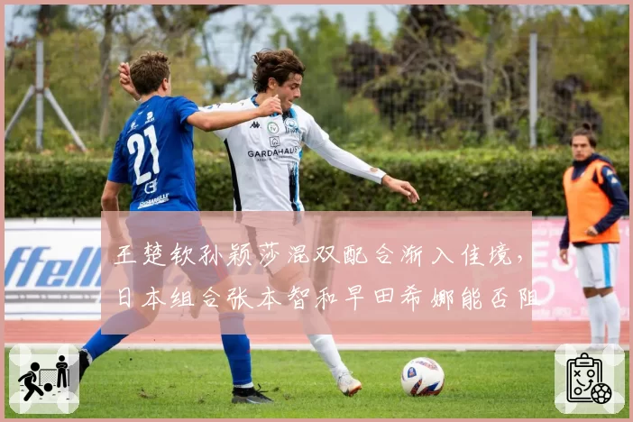王楚钦孙颖莎混双配合渐入佳境，日本组合张本智和早田希娜能否阻击？