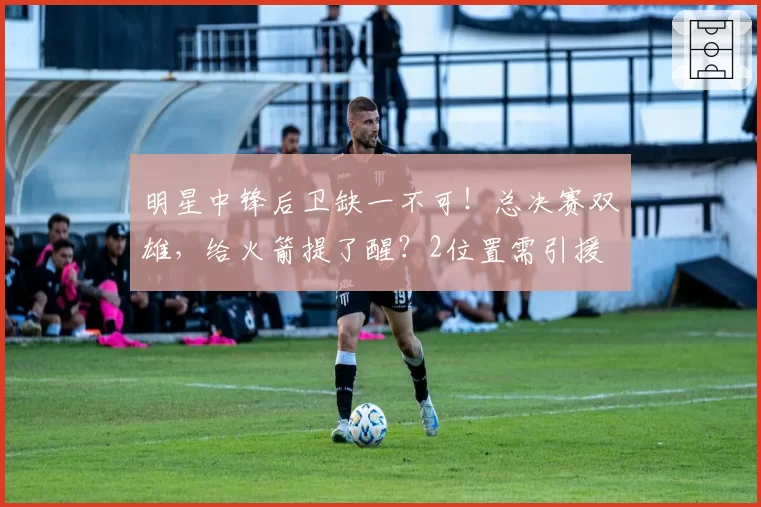 明星中锋后卫缺一不可！总决赛双雄，给火箭提了醒？2位置需引援