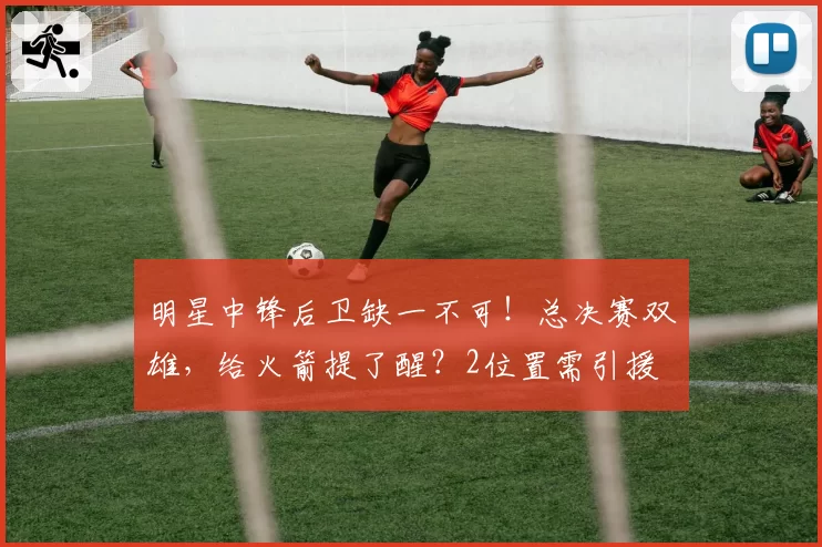 明星中锋后卫缺一不可！总决赛双雄，给火箭提了醒？2位置需引援