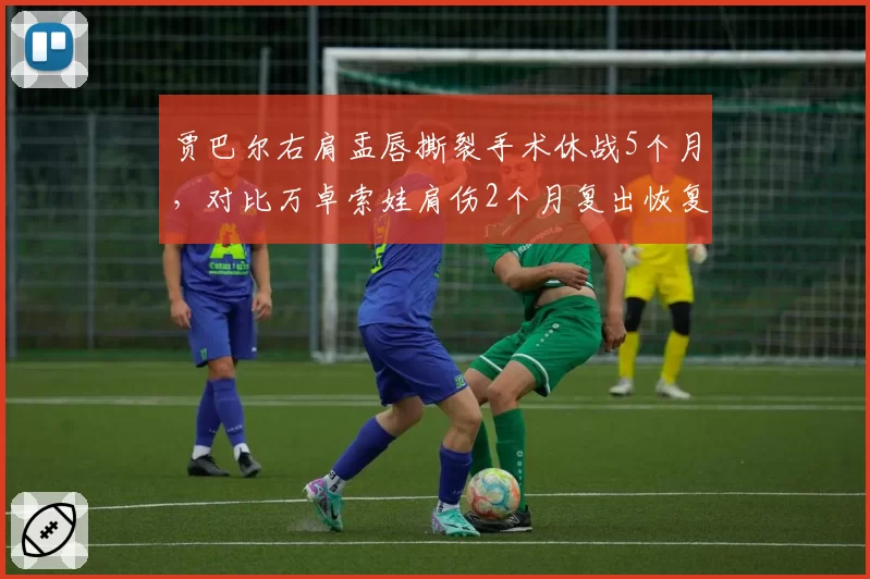 贾巴尔右肩盂唇撕裂手术休战5个月，对比万卓索娃肩伤2个月复出恢复速度存疑