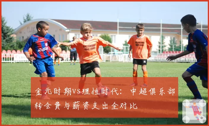金元时期vs理性时代：中超俱乐部转会费与薪资支出全对比