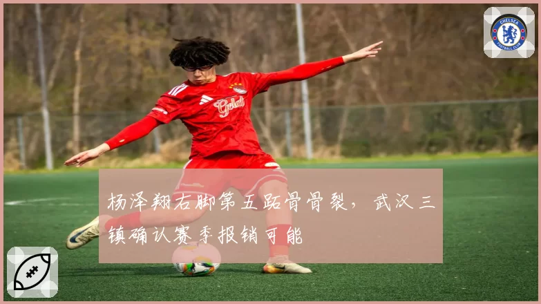 杨泽翔右脚第五跖骨骨裂,武汉三镇确认赛季报销可能