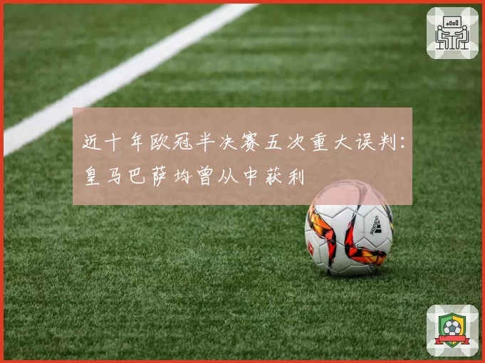 近十年欧冠半决赛五次重大误判：皇马巴萨均曾从中获利