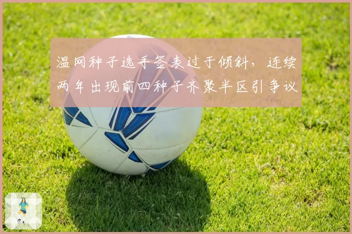 温网种子选手签表过于倾斜,连续两年出现前四种子齐聚半区引争议