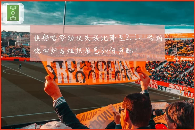 快船哈登助攻失误比降至2.1,伦纳德回归后组织角色如何分配?